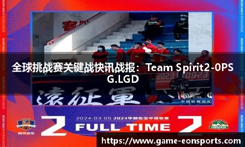 全球挑战赛关键战快讯战报：Team Spirit2-0PSG.LGD