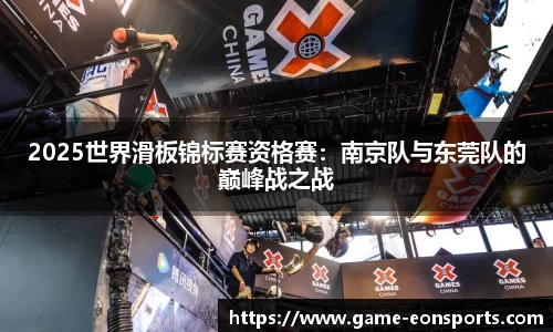 2025世界滑板锦标赛资格赛：南京队与东莞队的巅峰战之战
