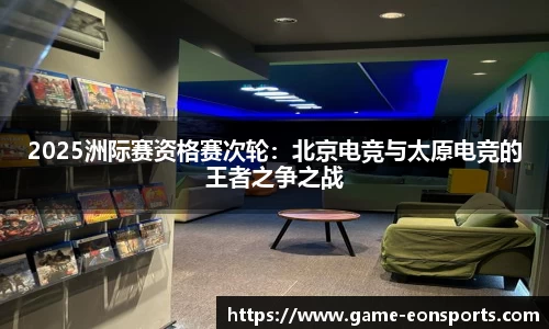 2025洲际赛资格赛次轮：北京电竞与太原电竞的王者之争之战