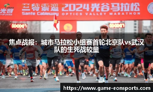 焦点战报：城市马拉松小组赛首轮北京队vs武汉队的生死战较量