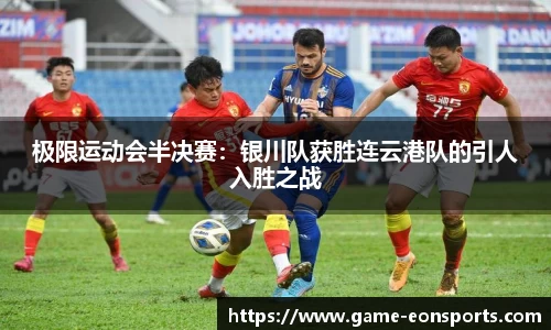 极限运动会半决赛：银川队获胜连云港队的引人入胜之战